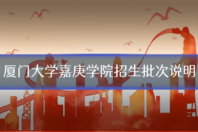 厦门大学嘉庚学院招生批次说明