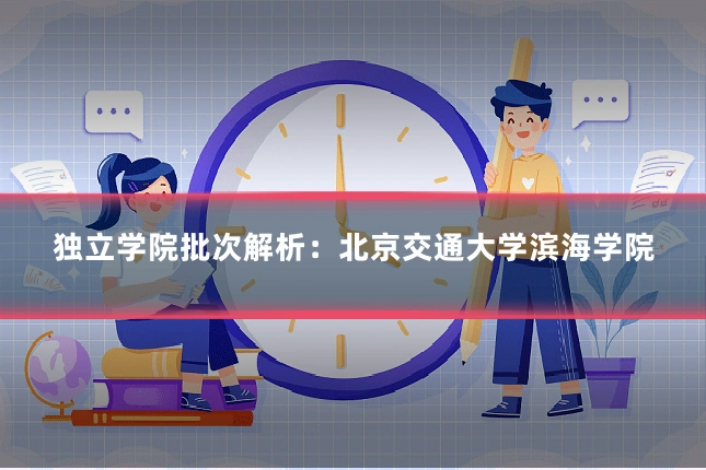 独立学院批次解析:北京交通大学滨海学院