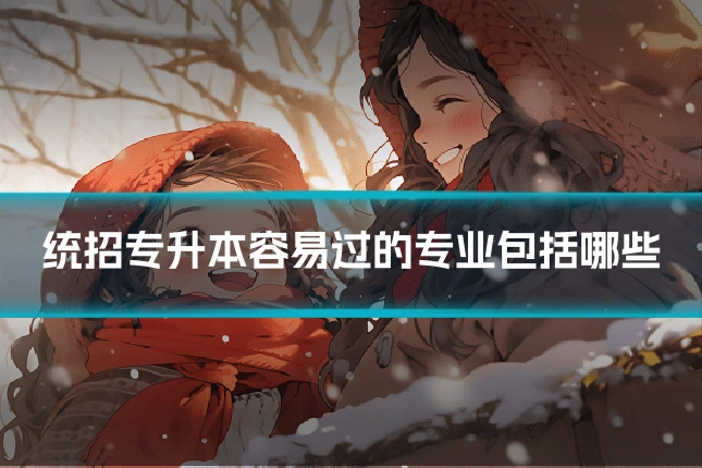 统招专升本容易过的专业包括哪些