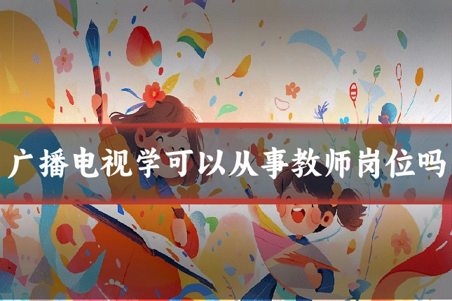 广播电视学可以从事教师岗位吗