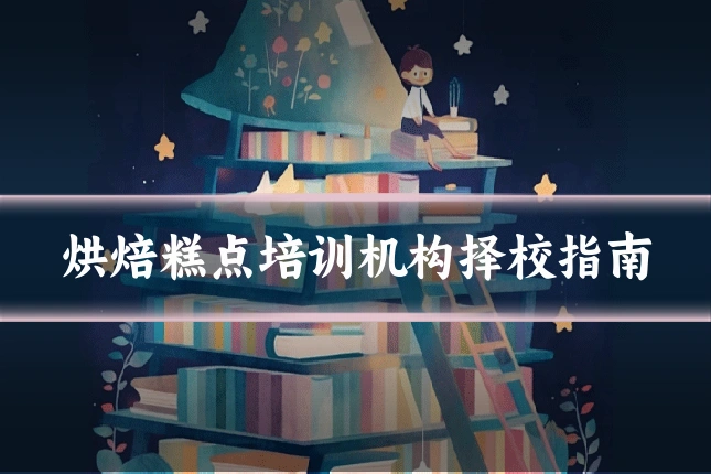 烘焙糕点培训机构择校指南