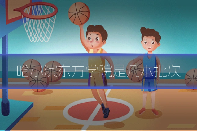 哈尔滨东方学院是几本批次