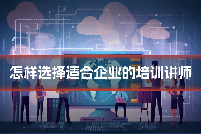 怎样选择适合企业的培训讲师