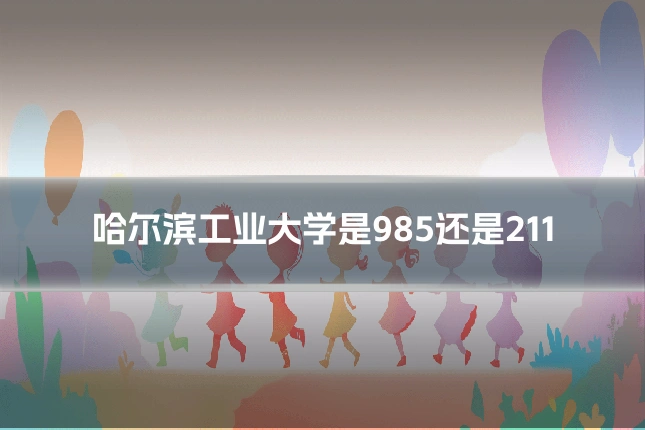 哈尔滨工业大学是985还是211