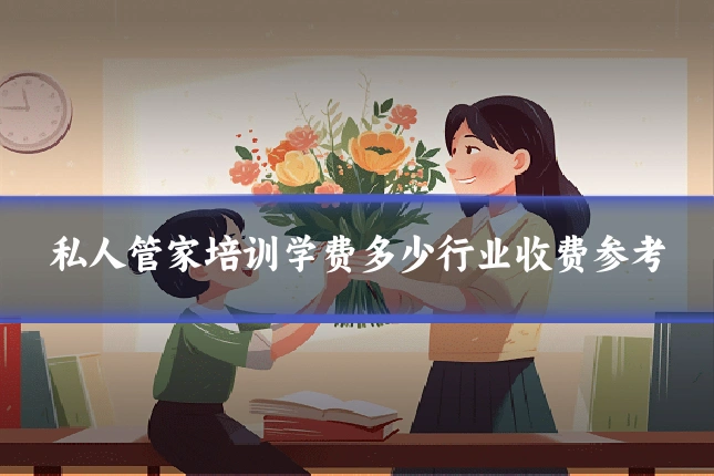 私人管家培训学费多少行业收费参考