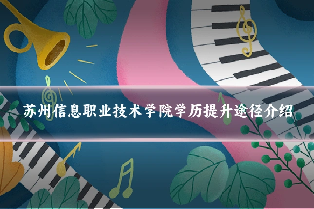 苏州信息职业技术学院学历提升途径介绍