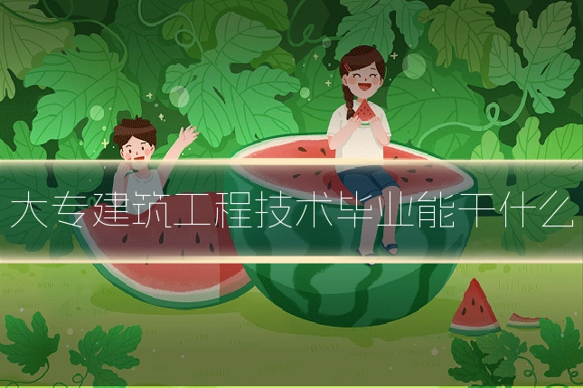 大专建筑工程技术毕业能干什么