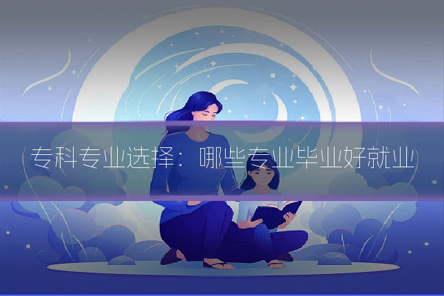 专科专业选择:哪些专业毕业好就业
