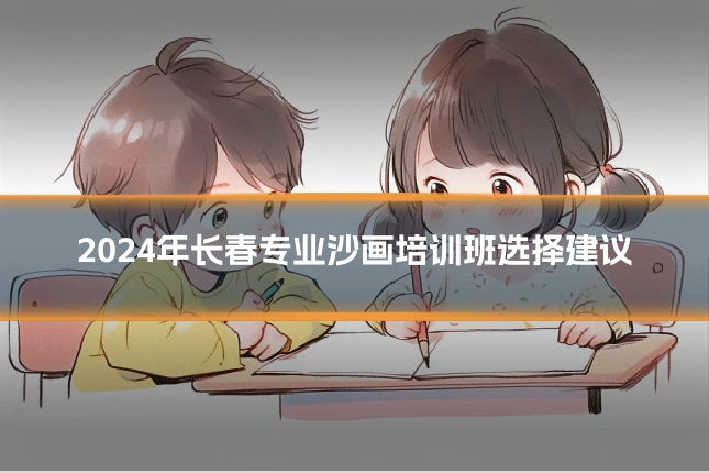 2024年长春专业沙画培训班选择建议