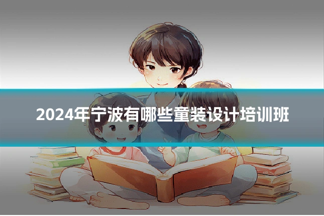 2024年宁波有哪些童装设计培训班