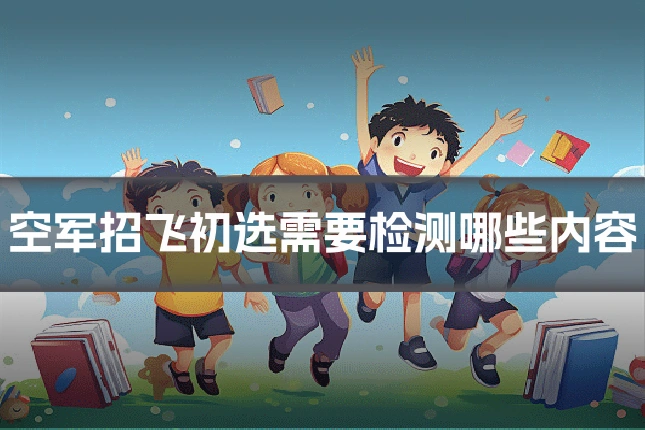 空军招飞初选需要检测哪些内容