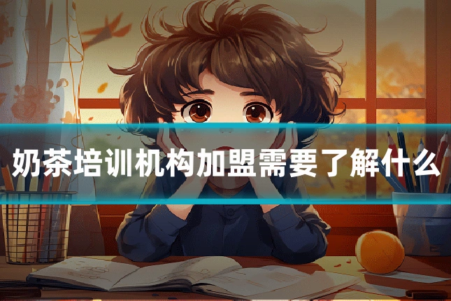奶茶培训机构加盟需要了解什么