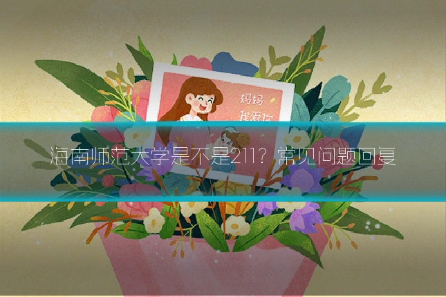 海南师范大学是不是211?常见问题回复