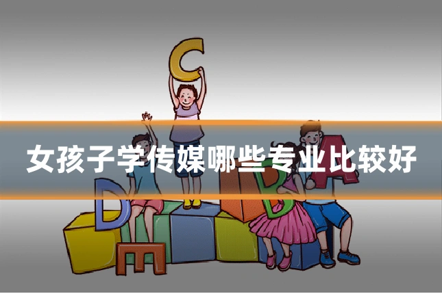女孩子学传媒哪些专业比较好