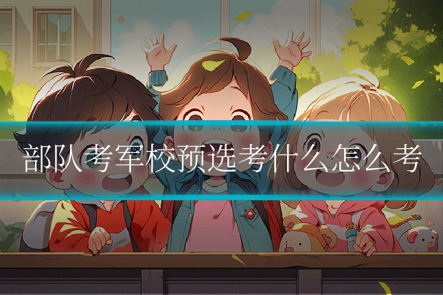 部队考军校预选考什么怎么考