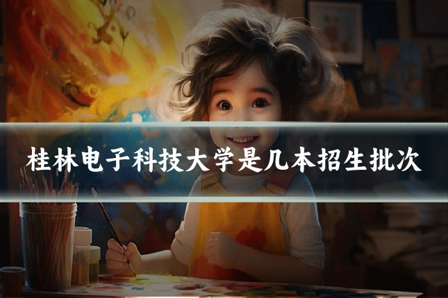 桂林电子科技大学是几本招生批次