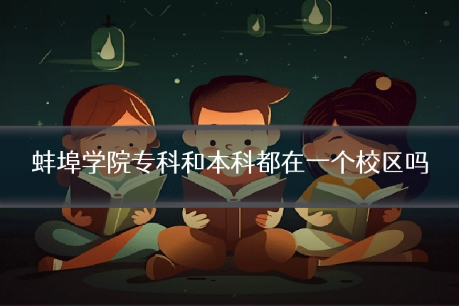 蚌埠学院专科和本科都在一个校区吗