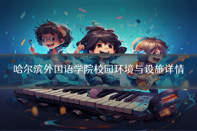 哈尔滨外国语学院校园环境与设施详情