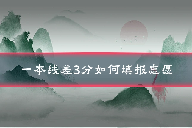 一本线差3分如何填报志愿
