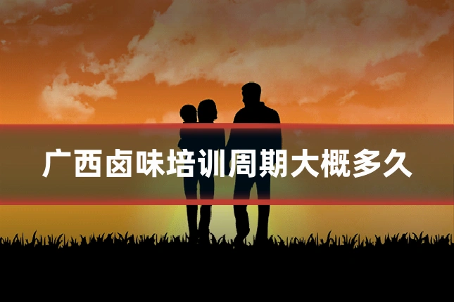 广西卤味培训周期大概多久