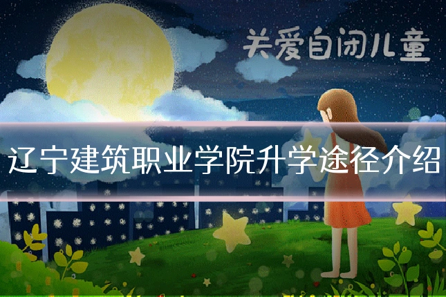 辽宁建筑职业学院升学途径介绍