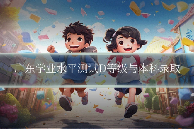 广东学业水平测试D等级与本科录取