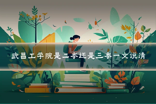 武昌工学院是二本还是三本一文说清