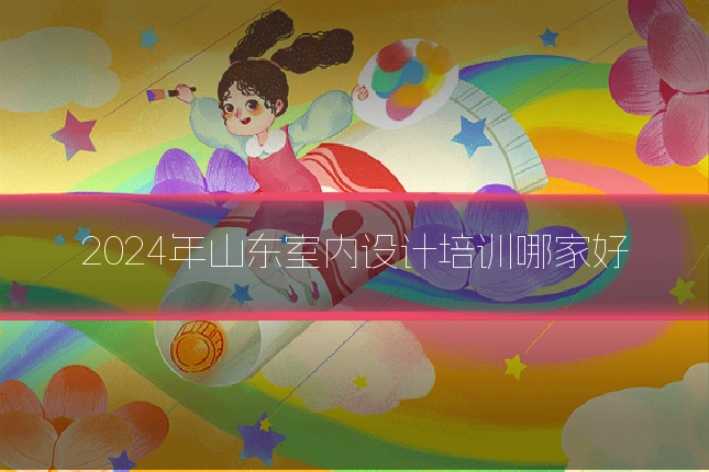 2024年山东室内设计培训哪家好