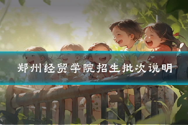 郑州经贸学院招生批次说明