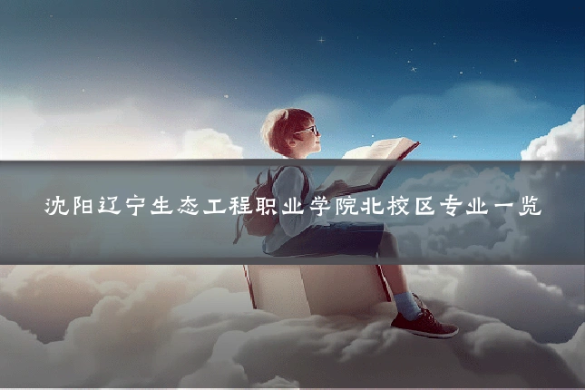 沈阳辽宁生态工程职业学院北校区专业一览