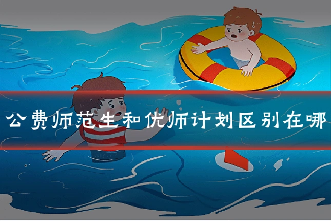 公费师范生和优师计划区别在哪