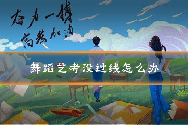 舞蹈艺考没过线怎么办