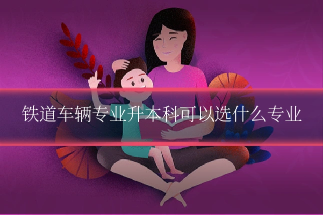 铁道车辆专业升本科可以选什么专业