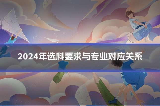2024年选科要求与专业对应关系
