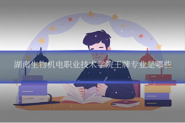 湖南生物机电职业技术学院王牌专业是哪些