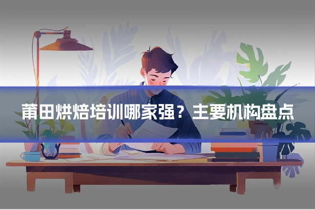 莆田烘焙培训哪家强?主要机构盘点