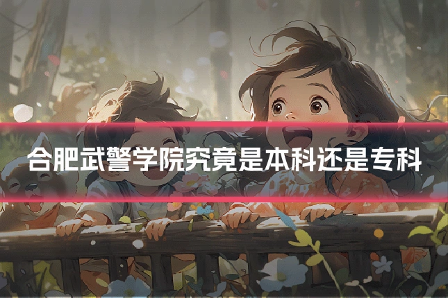 合肥武警学院究竟是本科还是专科