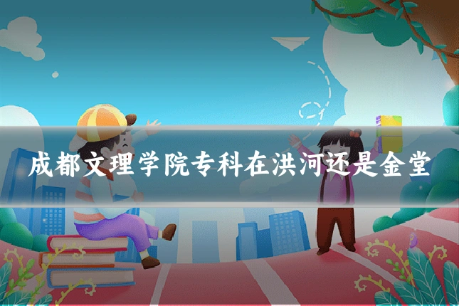 成都文理学院专科在洪河还是金堂