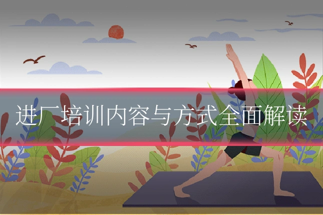 进厂培训内容与方式全面解读