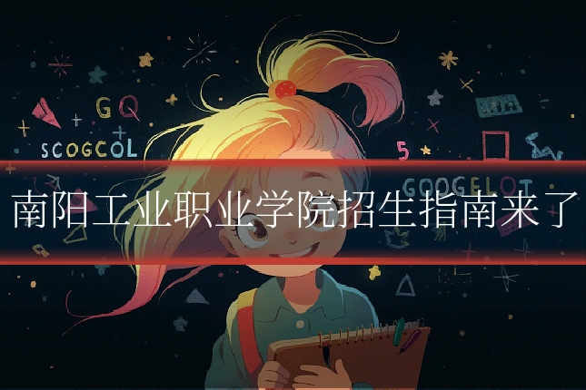 南阳工业职业学院招生指南来了