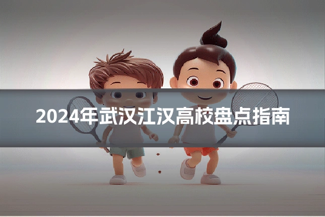 2024年武汉江汉高校盘点指南