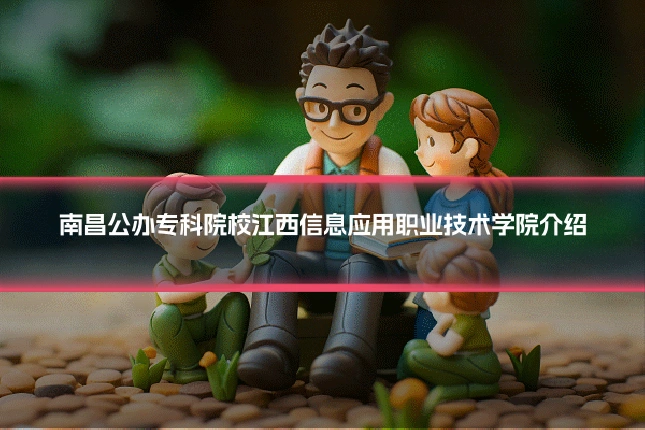 南昌公办专科院校江西信息应用职业技术学院介绍