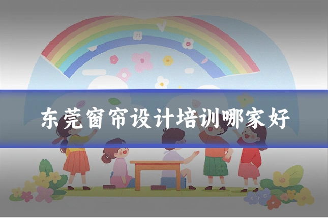 东莞窗帘设计培训哪家好
