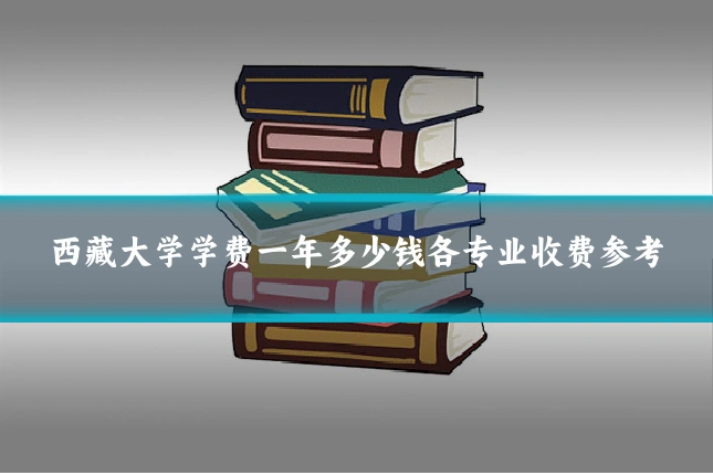 西藏大学学费一年多少钱各专业收费参考