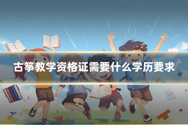 古筝教学资格证需要什么学历要求