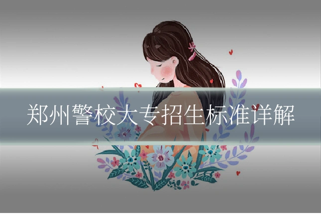 郑州警校大专招生标准详解