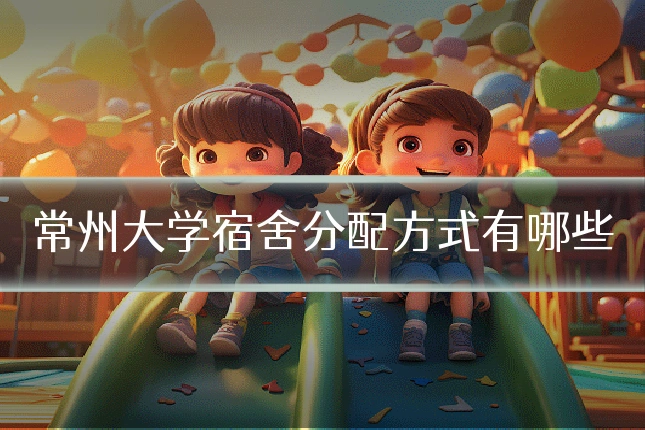 常州大学宿舍分配方式有哪些