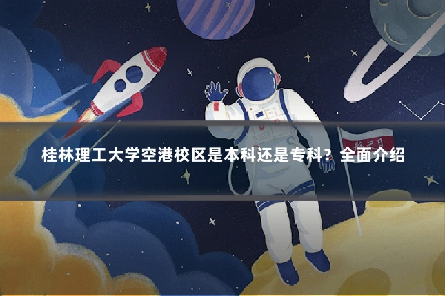 桂林理工大学空港校区是本科还是专科?全面介绍