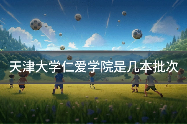 天津大学仁爱学院是几本批次