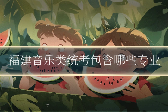 福建音乐类统考包含哪些专业